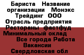 Бариста › Название организации ­ Монэкс Трейдинг, ООО › Отрасль предприятия ­ Рестораны, фастфуд › Минимальный оклад ­ 26 200 - Все города Работа » Вакансии   . Свердловская обл.,Артемовский г.